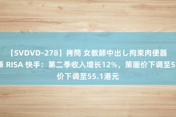 【SVDVD-278】拷問 女教師中出し拘束肉便器 仁科百華 RISA 快手：第二季收入增长12%，策画价下调至55.1港元